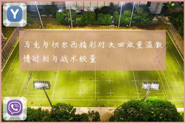 马竞与切尔西精彩对决回放重温激情时刻与战术较量