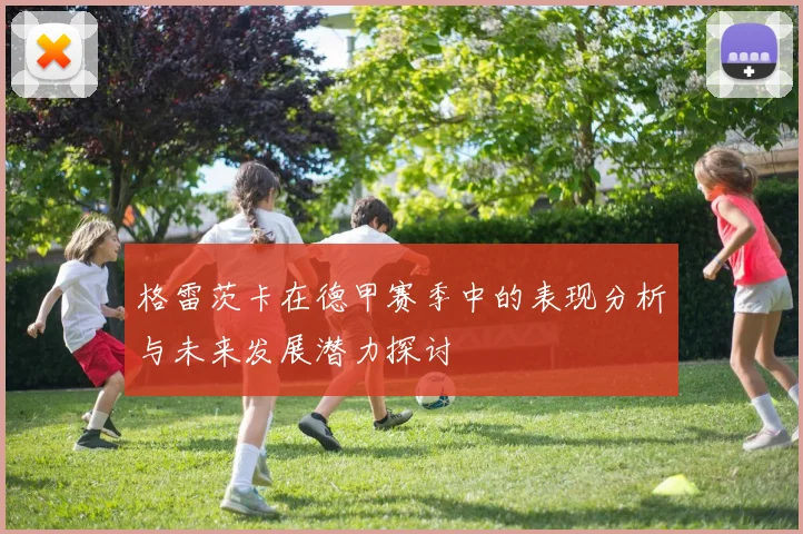 格雷茨卡在德甲赛季中的表现分析与未来发展潜力探讨